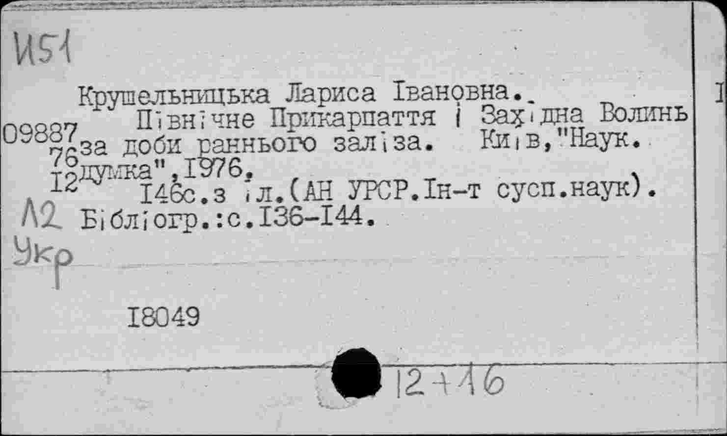 ﻿US4
Крушельницька Лариса Івановна,.
nQonn xv Північне Прикарпаття і Західна Волинь
иу осза доби раннього заліза. Київ,"Наук.
-грдумка", ІВ76,
, І46с.з .л.(АН УРСР.Ін-т сусп.наук).
< - Бібліогр.:с.І36-І44.
Уир
18049